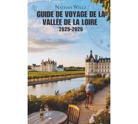 GUIDE DE VOYAGE DE LA VALLÉE DE LA LOIRE 2025-2026: Des châteaux aux vignobles : guide du voyageur