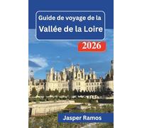 Guide de voyage de la vallée de la Loire 2026: Découvrez les villes historiques, les jardins et les marchés locaux : conseils d’initiés pour les ... une première escapade de 2 à 7 jours