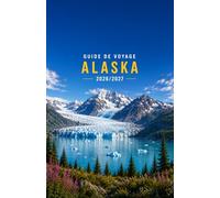 GUIDE DE VOYAGE DE L'ALASKA 2026/2027: Un guide complet pour les habitants afin d'explorer la beauté sauvage de l'Alaska avec tout budget