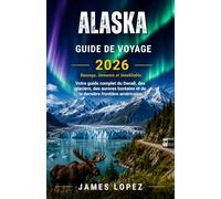 GUIDE DE VOYAGE DE L'ALASKA 2026: Sauvage, vaste et inoubliable, votre guide complet du Denali, des glaciers, des aurores boréales et de la dernière frontière américaine