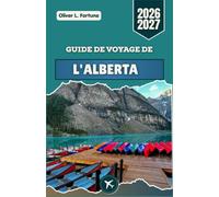 GUIDE DE VOYAGE DE L'ALBERTA 2026-2027: Découvrez le cœur de l'Ouest canadien avec ses sommets imposants, ses vallées sculptées par la glace, ses ... à travers des paysages montagneux accidentés
