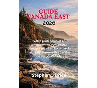 GUIDE DE VOYAGE DE L'EST DU CANADA 2026: Votre guide complet et compagnon de voyage pour découvrir les villes, la culture, la nature et les merveilles cachées de l'est du Canada