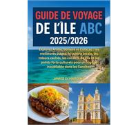 GUIDE DE VOYAGE DE L'ÎLE ABC 2025/2026: Explorez Aruba, Bonaire et Curaçao : les meilleures plages, la cuisine locale, les trésors cachés, les ... pour un voyage inoubliable dans les Caraïbes