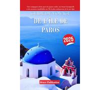 GUIDE DE VOYAGE DE L'ÎLE DE PAROS 2025: Votre compagnon ultime pour des joyaux cachés, une beauté intemporelle et des aventures inoubliables sur l'île la plus enchanteresse de la mer Égée