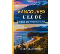 Guide de voyage de l'île de Vancouver 2024-2025: Votre guide essentiel des trésors cachés, des saveurs locales, des restaurants, des séjours luxueux ... parfaite dans le nord-ouest du Pacifique