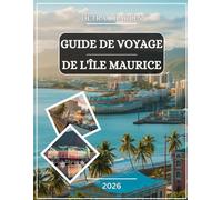 GUIDE DE VOYAGE DE L'ÎLE MAURICE 2026: Explorez les lagons turquoise, les plages immaculées, les trésors culturels, les hautes terres luxuriantes, les ... côtières cachées avec des cartes détaillées