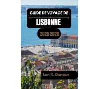 GUIDE DE VOYAGE DE LISBONNE 2025-2026: Des rues historiques et des quartiers colorés aux excursions d'une journée sur la côte et aux délices culinaires"