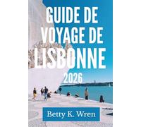 GUIDE DE VOYAGE DE LISBONNE 2026: Découvrez le charme de la capitale portugaise
