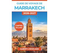 Guide de voyage de Marrakech 2026-2027 (EN COULEUR): Souks, palais, hammams, tajines, balades à dos de chameau dans le Sahara et itinéraires malins pour tous les budgets avec cartes détaillées