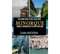 GUIDE DE VOYAGE DE MINORQUE 2025-2026 (EN COULEUR): Explorez Mahón Et Ses Environs plages Époustouflantes, Culture Riche, Trésors Cachés Et Secrets Locaux