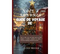 Guide de voyage de Noël à Londres 2026: Tout ce dont vous avez besoin pour un Noël magique à Londres : comment s'y rendre, restaurants, shopping et itinéraires sur mesure