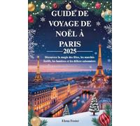 GUIDE DE VOYAGE DE NOËL À PARIS 2025: Découvrez la magie des fêtes, les marchés festifs, les lumières et les délices saisonniers