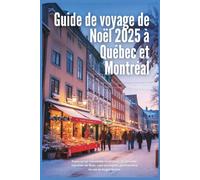 Guide de voyage de Noël à Québec et Montréal 2025: Explorez les merveilles hivernales du Canada : marchés de Noël, rues enneigées, gastronomie locale et magie festive
