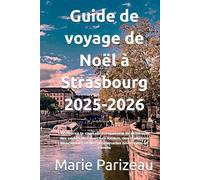 Guide de voyage de Noël à Strasbourg 2025-2026: Découvrez la capitale européenne de Noël avec des cartes des marchés locaux, des traditions alsaciennes et des promenades hivernales en famille