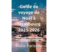 Guide de voyage de Noël à Strasbourg 2025-2026: Découvrez la capitale européenne de Noël avec des cartes des marchés locaux, des traditions alsaciennes et des promenades hivernales en famille