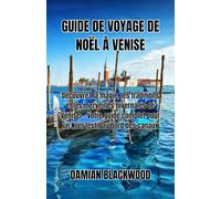 GUIDE DE VOYAGE DE NOËL À VENISE: Découvrez la magie, les traditions et les merveilles hivernales de Venise - Votre guide complet pour un Noël festif au bord des canaux