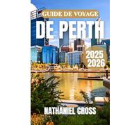 GUIDE DE VOYAGE DE PERTH 2025-2026: Explorez, goûtez et découvrez le Far West de Down Under - Votre ressource de voyage toute l'année remplie de ... de planification et de modèles d'itinéraire