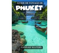 GUIDE DE VOYAGE DE PHUKET 2025/2026: L'aventure Ultime, Les Plages, La Culture, Les Sensations Fortes, La Vie Nocturne Et Les Joyaux Cachés Au Cœur De L'île