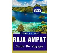 GUIDE DE VOYAGE DE RAJA AMPAT 2025: Un voyage à travers les royaumes coralliens et les îles de la jungle