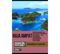 GUIDE DE VOYAGE DE RAJA AMPAT 2026: Dévoilement du joyau du Triangle de corail : où plonger, séjourner, manger et explorer