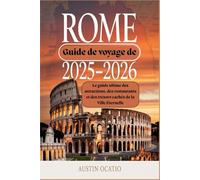 Guide de voyage de Rome 2025-2026 : Le guide ultime des attractions, des restaurants et des trésors cachés de la Ville Éternelle