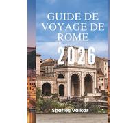 GUIDE DE VOYAGE DE ROME 2026: Du Colisée au Vatican : découvrez la capitale intemporelle de l'Italie