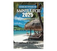 GUIDE DE VOYAGE DE SAINTE-LUCIE 2025: Des complexes hôteliers luxueux aux plages isolées et aux retraites dans la forêt tropicale