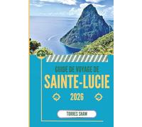 GUIDE DE VOYAGE DE SAINTE-LUCIE 2026: Au-delà de la plage, des contes de la forêt tropicale et des échos des montagnes