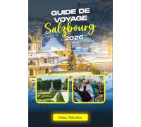 GUIDE DE VOYAGE DE SALZBOURG 2026: « Salzbourg simplifié : le guide ultime des attractions, des restaurants, de la culture et des excursions d'une journée »