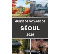 GUIDE DE VOYAGE DE SÉOUL 2026: Votre guide complet de voyage en Corée avec itinéraires, hébergement, principales attractions, guide gastronomique et excursions d'une journée