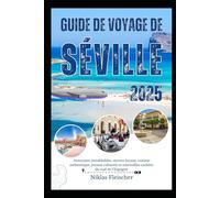 GUIDE DE VOYAGE DE SÉVILLE 2025: Aventures inoubliables, secrets locaux, cuisine authentique, joyaux culturels et merveilles cachées du sud de l'Espagne