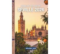 GUIDE DE VOYAGE DE SÉVILLE 2026: Histoires de soleil, de saveurs et de rythme au cœur de l'Espagne