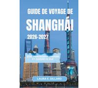 GUIDE DE VOYAGE DE SHANGHAI 2026-2027: Soie, panoramas urbains et cuisine de rue