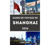 GUIDE DE VOYAGE DE SHANGHAI 2026: Un guide complet de Shanghai, Chine : principales attractions, trésors cachés, gastronomie locale, itinéraires et planification de voyage intelligente