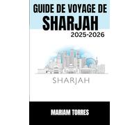 GUIDE DE VOYAGE DE SHARJAH 2025-2026: Découvrez Sharjah comme un explorateur novice grâce à des conseils avisés, des trésors culturels cachés et des ... Ce guide vous dévoile le riche patrimoine de