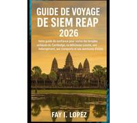 Guide de voyage de Siem Reap 2026: Votre guide de confiance pour visiter les temples antiques du Cambodge, sa délicieuse cuisine, son hébergement, ses transports et ses aventures d'initiés