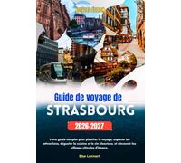 Guide de voyage de Strasbourg 2026 à 2027: Votre guide complet pour planifier le voyage, explorer les attractions, déguster la cuisine et le vin alsaciens, et découvrir les villages viticoles d'Alsace