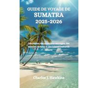 GUIDE DE VOYAGE DE SUMATRA 2025-2026: Découvrez des aventures sauvages, des saveurs cachées et des trésors culturels intacts