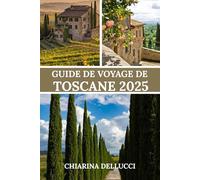 GUIDE DE VOYAGE DE TOSCANE 2025: Un voyage à travers ses paysages pittoresques, sa riche histoire et ses expériences authentiques