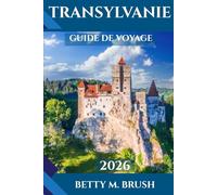 GUIDE DE VOYAGE DE TRANSYLVANIE 2026: Découvrez le cœur de la Roumanie : châteaux, culture et merveilles champêtres vous attendent