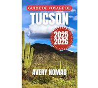 GUIDE DE VOYAGE DE TUCSON 2025-2026: Voyagez plus intelligemment avec les itinéraires essentiels de Tucson, les conseils de sécurité, les notes culturelles et le guide météo mois par mois