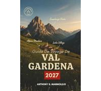 GUIDE DE VOYAGE DE VAL GARDENA 2027: Découvrez la vallée ladine des Dolomites, ses pistes de ski, ses alpages et ses villages de montagne, grâce à des conseils avisés et des itinéraires tout prêts