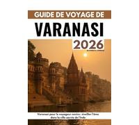 GUIDE DE VOYAGE DE VARANASI 2026: Varanasi pour le voyageur novice : éveiller l’âme dans la ville sacrée de l’Inde