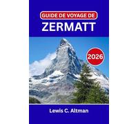 GUIDE DE VOYAGE DE ZERMATT 2026: Découvrez des panoramas exceptionnels, des excursions sur les glaciers et des expériences alpines authentiques