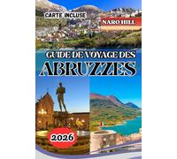 GUIDE DE VOYAGE DES ABRUZZES 2026: Guide de voyage des Abruzzes 2026 : Villages cachés, escapades côtières et aventures en montagne au cœur sauvage de l’Italie
