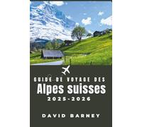 Guide de voyage des Alpes suisses 2025-2026: Découvrez des itinéraires de train panoramiques, la culture locale et des aventures saisonnières pour les randonneurs, les skieurs et les voyageurs lents