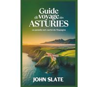 Guide de voyage des Asturies : le paradis vert caché de l'Espagne: Découvrez la cathédrale d'Oviedo, les Picos de Europa, les lacs Covadonga, les ... de Taramundi, les sentiers côtiers