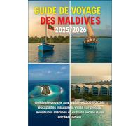 GUIDE DE VOYAGE DES MALDIVES 2025/2026: Escapades sur les îles, villas sur pilotis, aventures marines et culture locale dans l'océan Indien
