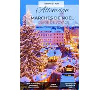 GUIDE DE VOYAGE DES MARCHÉS DE NOËL EN ALLEMAGNE: L'Incontournable Édition 2026 : Explorez plus de 50 villes, des villages de contes de fées et les secrets artisanaux du Weihnachtsmarkt.