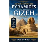 Guide de voyage des pyramides de Gizeh 2026-2027: Le guide complet de l'aventure en Égypte